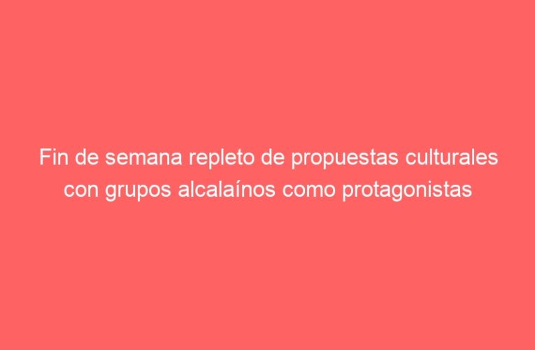 Fin de semana repleto de propuestas culturales con grupos alcalaínos como protagonistas