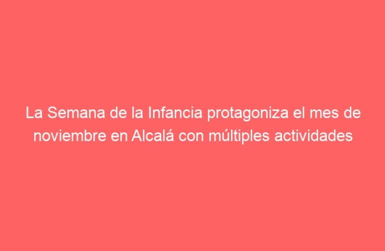 La Semana de la Infancia protagoniza el mes de noviembre en Alcalá con múltiples actividades