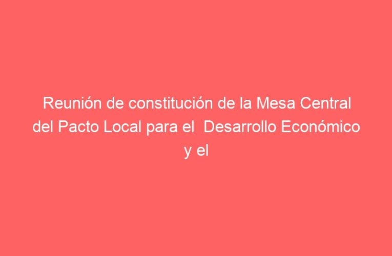 Reunión de constitución de la Mesa Central del Pacto Local para el  Desarrollo Económico y el Empleo de Alcalá de Henares 2024-2027