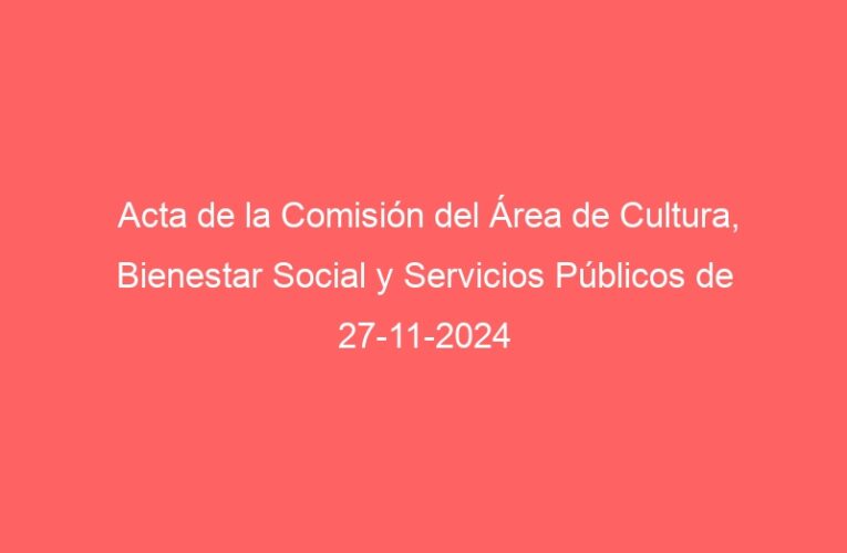 Acta de la Comisión del Área de Cultura, Bienestar Social y Servicios Públicos de 27-11-2024