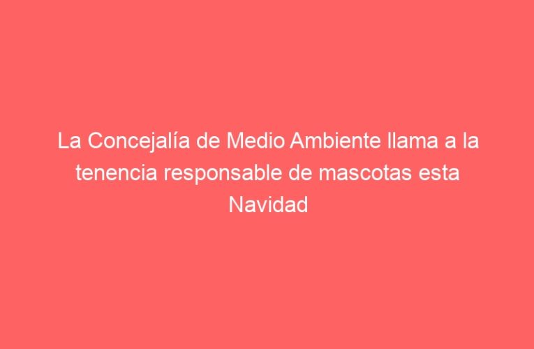 La Concejalía de Medio Ambiente llama a la tenencia responsable de mascotas esta Navidad