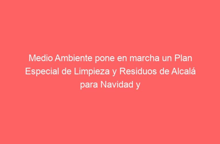 Medio Ambiente pone en marcha un Plan Especial de Limpieza y Residuos de Alcalá para Navidad y aborda los retos en la gestión urbana