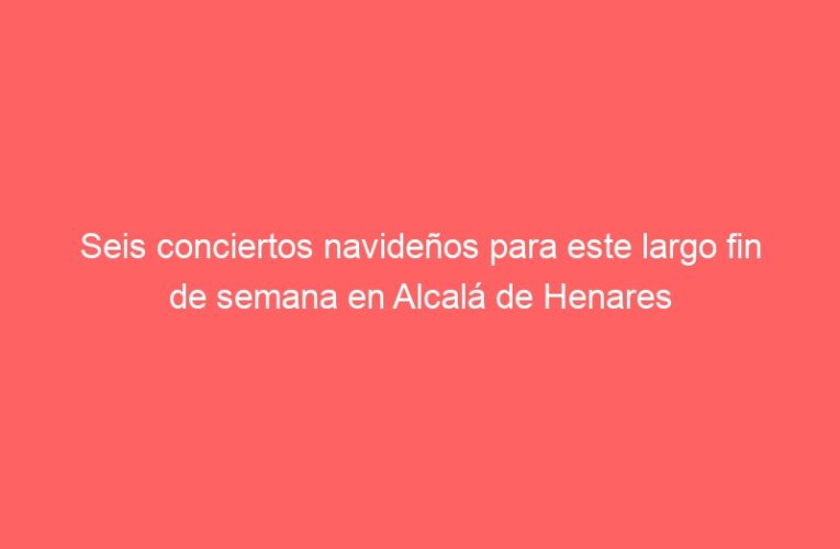 Seis conciertos navideños para este largo fin de semana en Alcalá de Henares