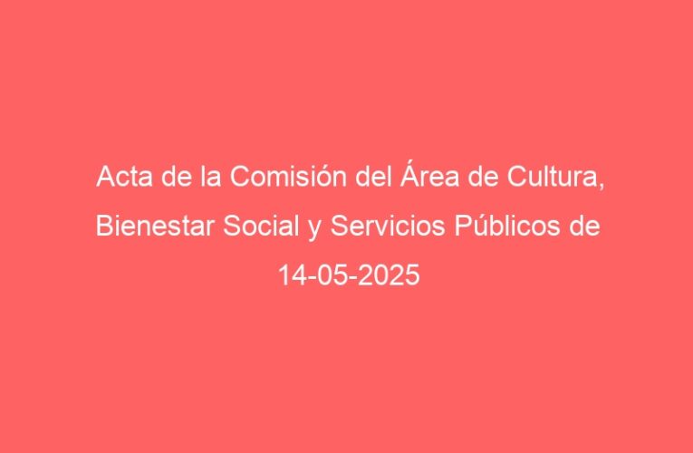 Acta de la Comisión del Área de Cultura, Bienestar Social y Servicios Públicos de 14-05-2025