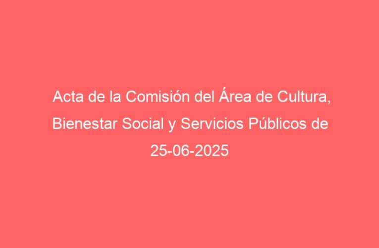 Acta de la Comisión del Área de Cultura, Bienestar Social y Servicios Públicos de 25-06-2025