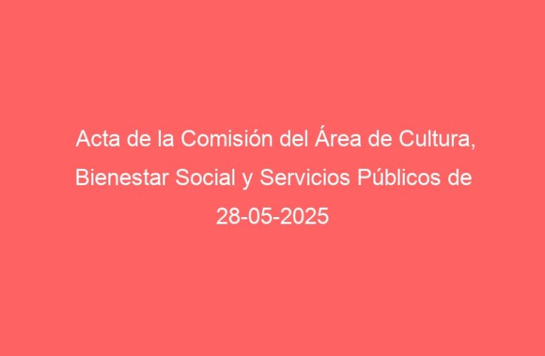Acta de la Comisión del Área de Cultura, Bienestar Social y Servicios Públicos de 28-05-2025