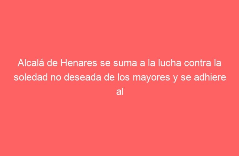 Alcalá de Henares se suma a la lucha contra la soledad no deseada de los mayores y se adhiere al programa de la Comunidad de Madrid