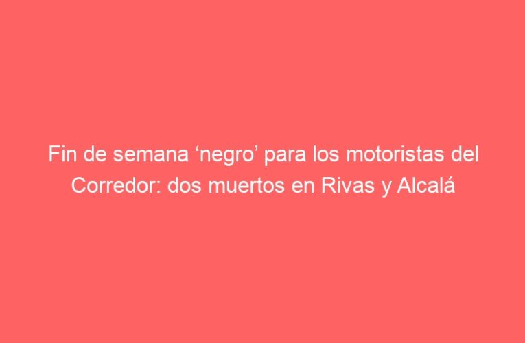 Fin de semana ‘negro’ para los motoristas del Corredor: dos muertos en Rivas y Alcalá