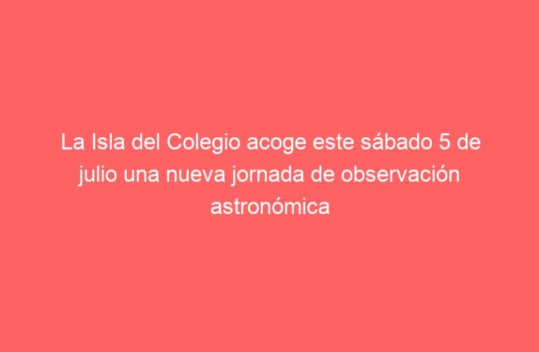 La Isla del Colegio acoge este sábado 5 de julio una nueva jornada de observación astronómica