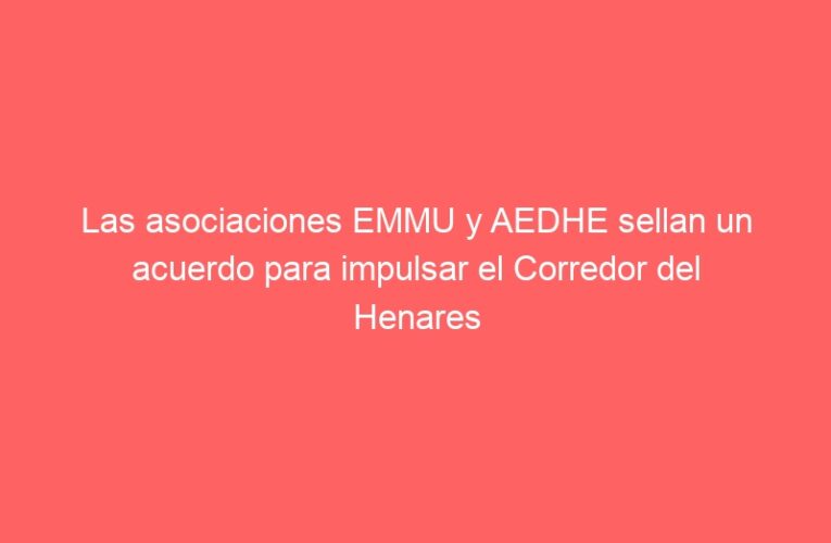 Las asociaciones EMMU y AEDHE sellan un acuerdo para impulsar el Corredor del Henares