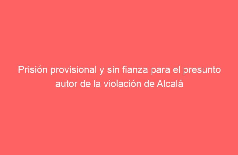 Prisión provisional y sin fianza para el presunto autor de la violación de Alcalá