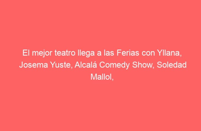 El mejor teatro llega a las Ferias con Yllana, Josema Yuste, Alcalá Comedy Show, Soledad Mallol, el teatro de improvisación con Corta el Cable Rojo o el TIA