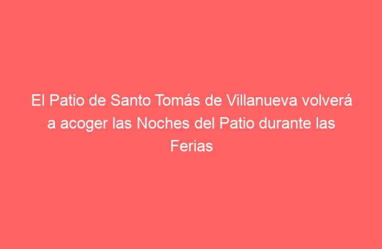 El Patio de Santo Tomás de Villanueva volverá a acoger las Noches del Patio durante las Ferias 2025