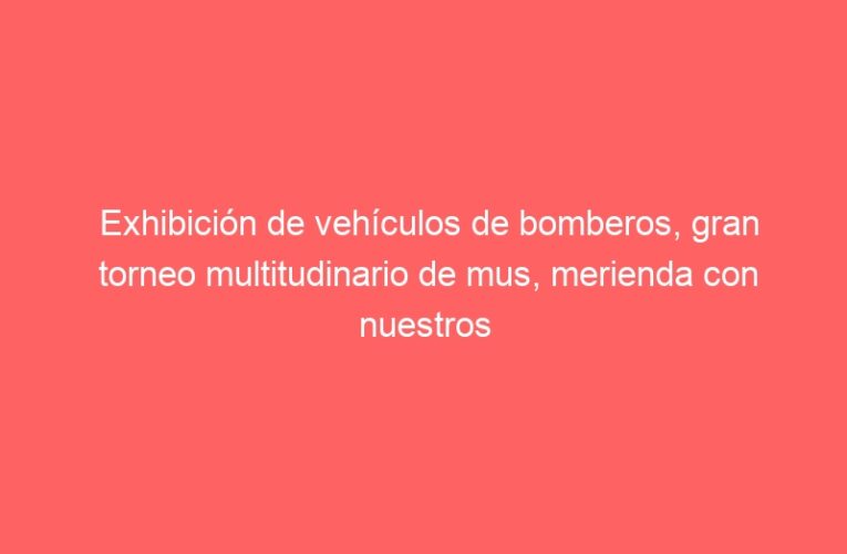 Exhibición de vehículos de bomberos, gran torneo multitudinario de mus, merienda con nuestros mayores y mucho más en este martes 26 de agosto de las Ferias 2025