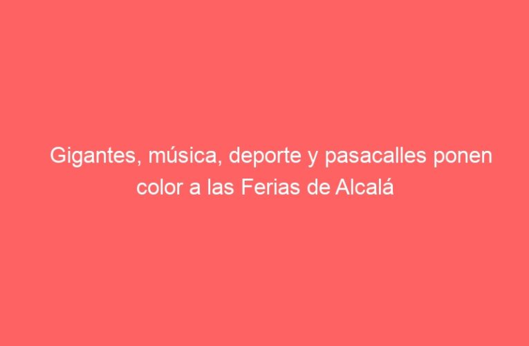 Gigantes, música, deporte y pasacalles ponen color a las Ferias de Alcalá