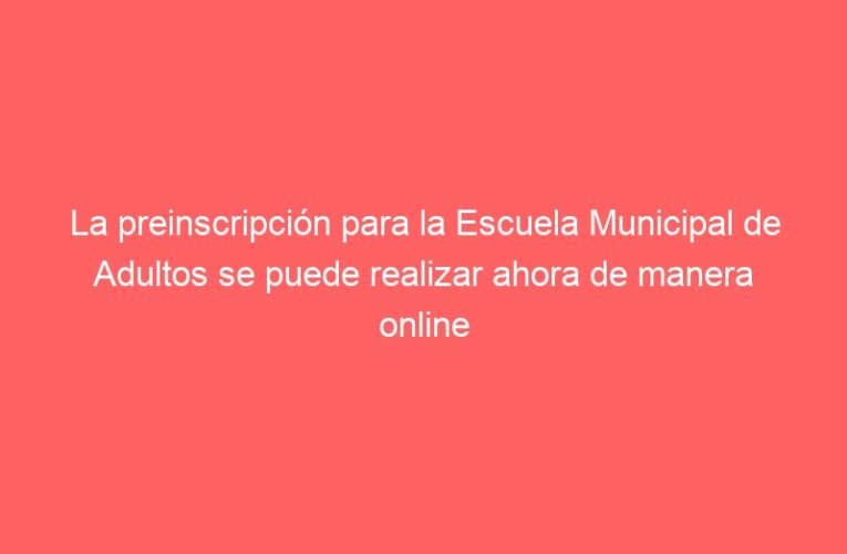 La preinscripción para la Escuela Municipal de Adultos se puede realizar ahora de manera online