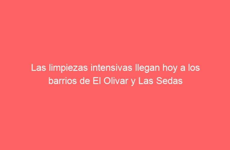 Las limpiezas intensivas llegan hoy a los barrios de El Olivar y Las Sedas
