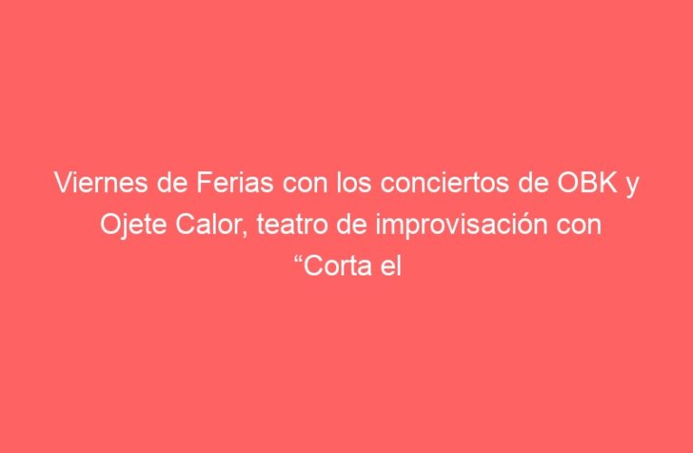 Viernes de Ferias con los conciertos de OBK y Ojete Calor, teatro de improvisación con “Corta el Cable Rojo”, y una gran corrida de toros en “La Estudiantil”