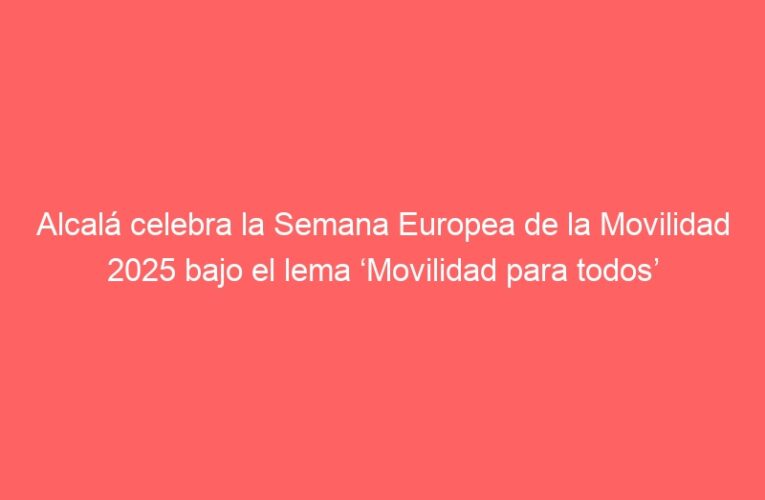 Alcalá celebra la Semana Europea de la Movilidad 2025 bajo el lema ‘Movilidad para todos’
