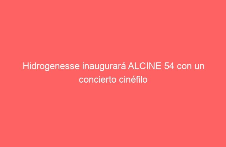 Hidrogenesse inaugurará ALCINE 54 con un concierto cinéfilo