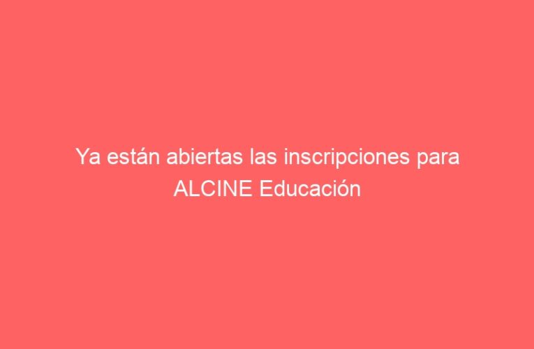 Ya están abiertas las inscripciones para ALCINE Educación