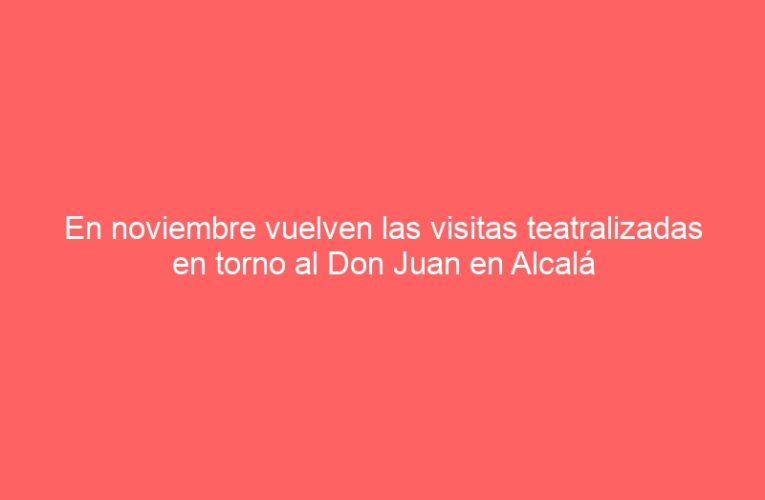 En noviembre vuelven las visitas teatralizadas en torno al Don Juan en Alcalá