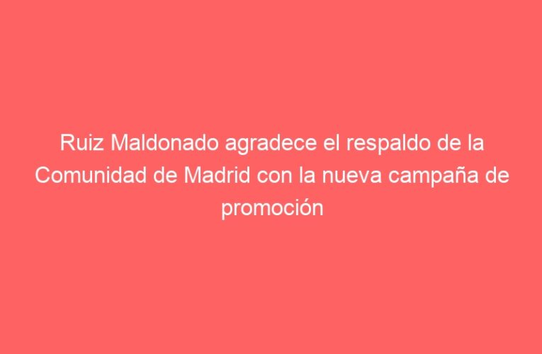 Ruiz Maldonado agradece el respaldo de la Comunidad de Madrid con la nueva campaña de promoción de 2,5 millones de euros para los Destinos Patrimonio Mundial de Madrid