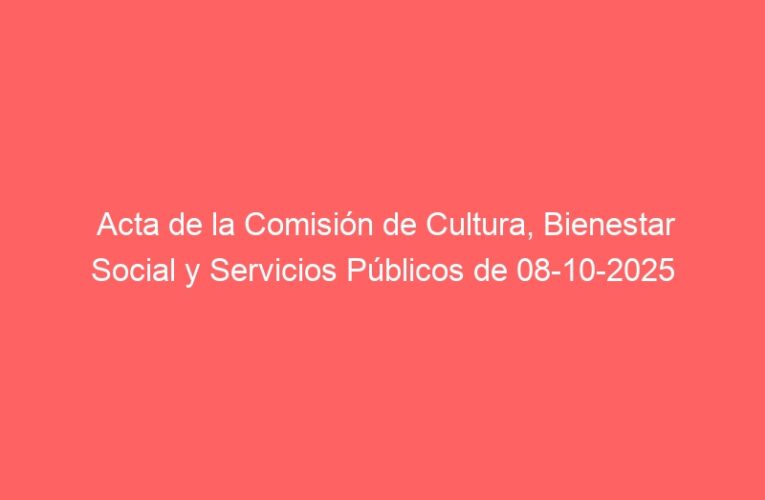 Acta de la Comisión de Cultura, Bienestar Social y Servicios Públicos de 08-10-2025