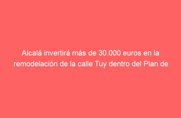 Alcalá invertirá más de 30.000 euros en la remodelación de la calle Tuy dentro del Plan de Alcalá mejora sus barrios