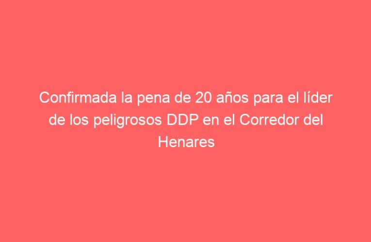 Confirmada la pena de 20 años para el líder de los peligrosos DDP en el Corredor del Henares
