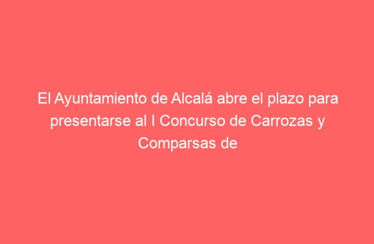 El Ayuntamiento de Alcalá abre el plazo para presentarse al I Concurso de Carrozas y Comparsas de la Cabalgata de Reyes 2026
