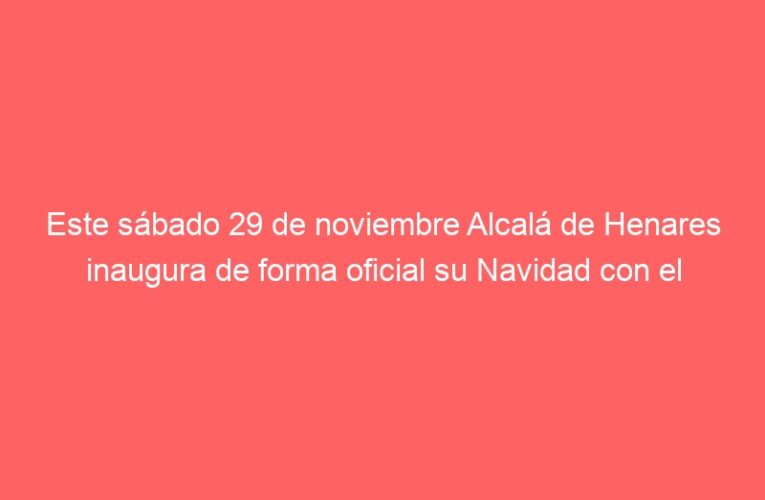 Este sábado 29 de noviembre Alcalá de Henares inaugura de forma oficial su Navidad con el encendido de luces, el pregón y un concierto de Raya Real