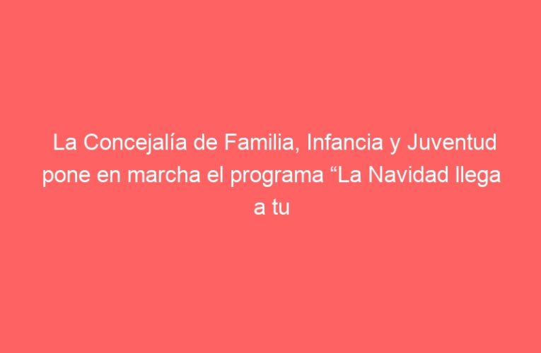 La Concejalía de Familia, Infancia y Juventud pone en marcha el programa “La Navidad llega a tu barrio” cargado de propuestas para los más pequeños