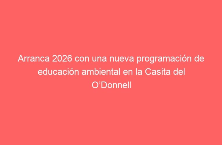 Arranca 2026 con una nueva programación de educación ambiental en la Casita del O’Donnell
