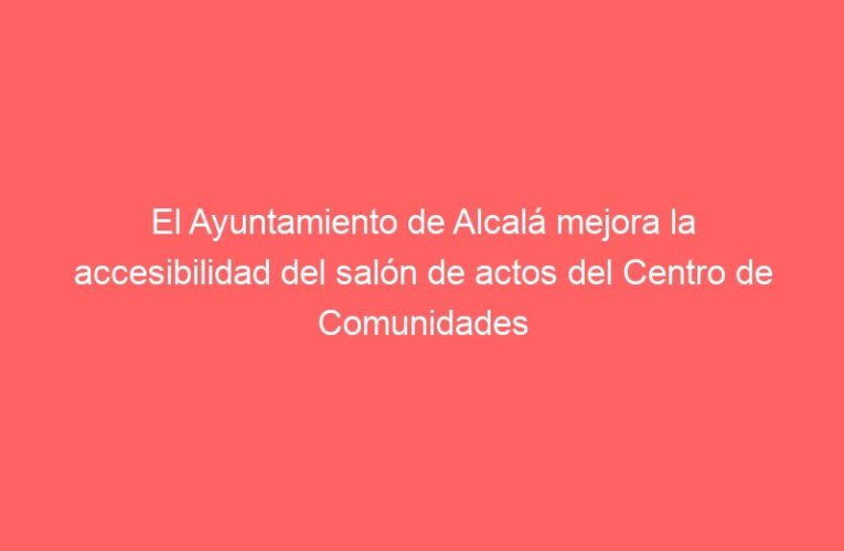 El Ayuntamiento de Alcalá mejora la accesibilidad del salón de actos del Centro de Comunidades